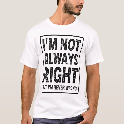 Im Not Always Right But Im Never Wrong T_Shirt