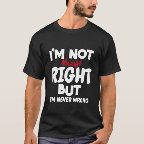 Im Not Always Right But Im Never Wrong T_Shirt