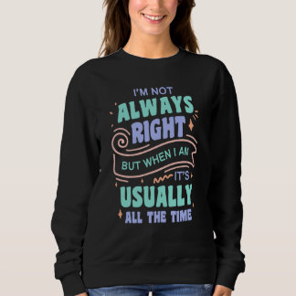I'm not always right but when I am I'm usually rig Sweatshirt