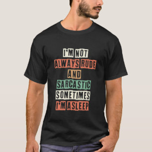 I'm Not Always Rude And Sarcastic Sometimes I'm As T-Shirt