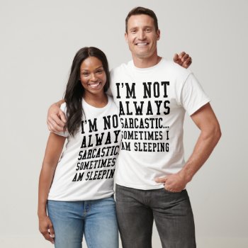 I'm Not Always Sarcastic Sometimes I Am Sleeping T-shirt by CreativeAngelStore at Zazzle