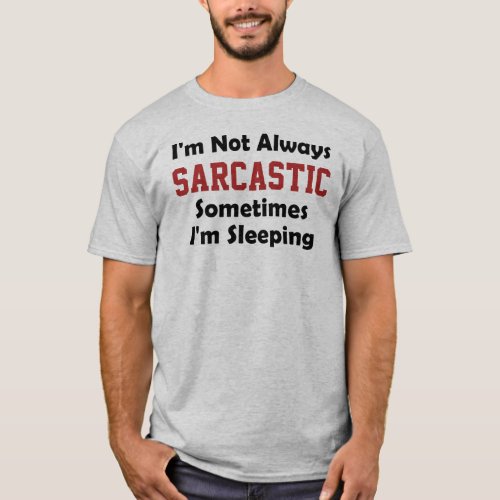 Im not always sarcastic Sometimes Im Sleeping T_Shirt