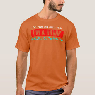 Im Not An Alcoholic Im A Drunk Alcoholics Go To Me T-Shirt
