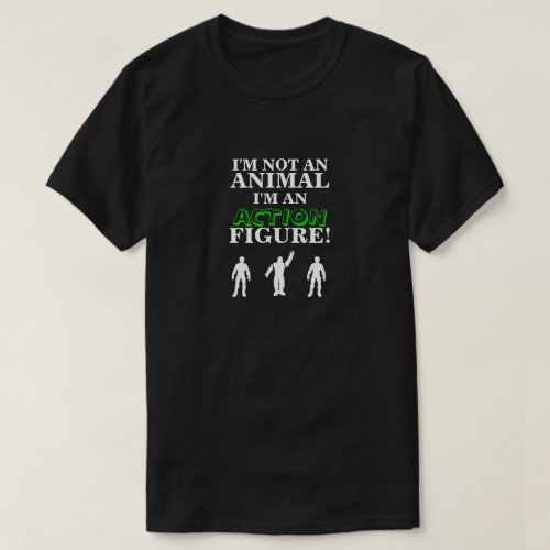 Im Not an Animal Im an Action Figure T_Shirt