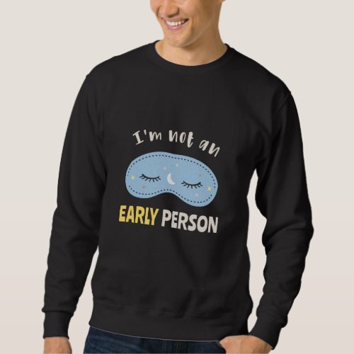 Im not an early person sweatshirt