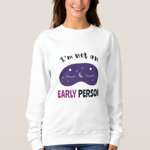 Im not an early person sweatshirt