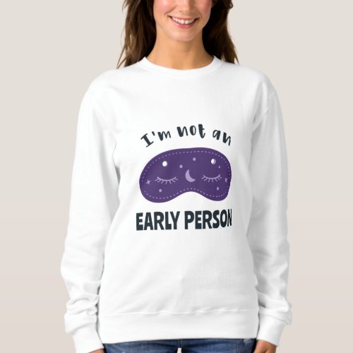 Im not an early person sweatshirt