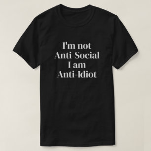 I'm not anti-social, I am anti-idiot  T-Shirt
