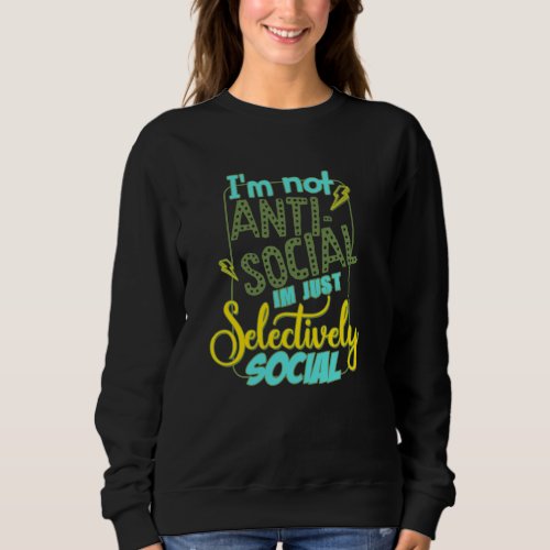 Im Not Anti Social In The Just Selectively Social Sweatshirt