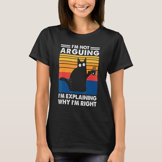I'm Not Arguing I'm Explaining Why I'm Right Cat T-Shirt (Front)