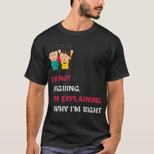 Im Not Arguing Im Explaining Why Im Right Funny T_Shirt