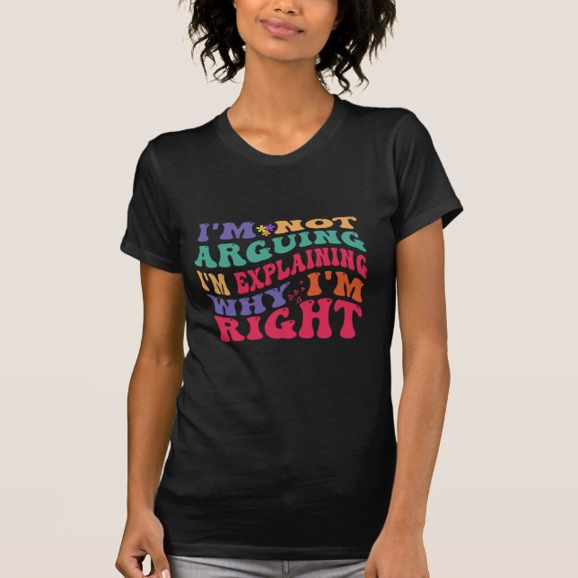 I'm Not Arguing Im Explaining Why Im Right T-Shirt (Front)