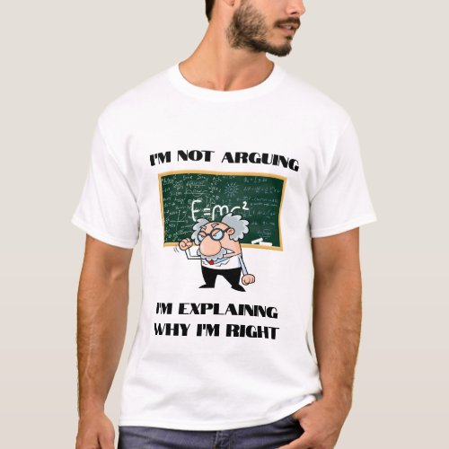 Im Not Arguing Im Explaining Why Im Right T_Shirt