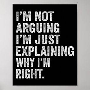 Im Not Arguing Im Just Explaining Why I Am Right F Poster