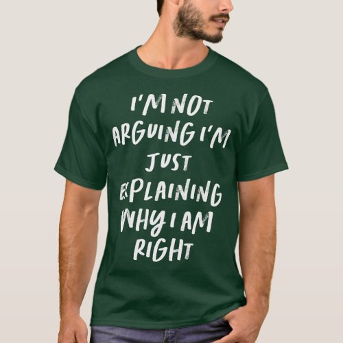 Im Not Arguing Im Just Explaining Why I Am Right L T_Shirt