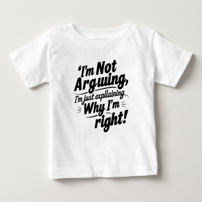 I'm Not Arguing, I'm Just Explaining Why I'm Right Baby T-Shirt (Front)