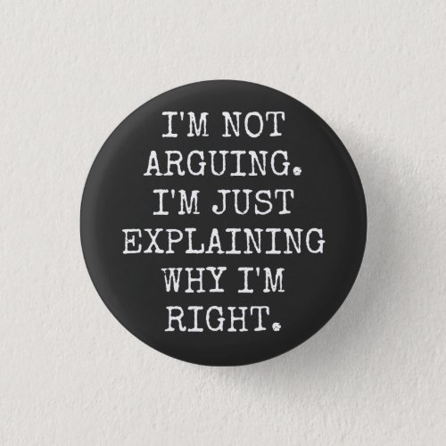 Im Not Arguing Im Just Explaining Why Im Right Button
