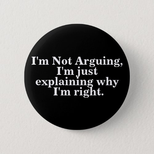 Im Not Arguing Im Just Explaining Why Im Right Button