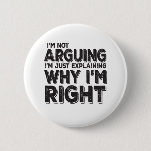 Im Not Arguing Im Just Explaining Why Im Right Button