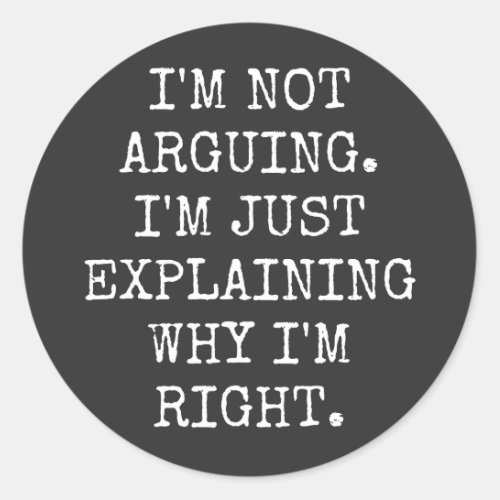 Im Not Arguing Im Just Explaining Why Im Right Classic Round Sticker