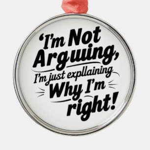 I'm Not Arguing, I'm Just Explaining Why I'm Right Metal Ornament