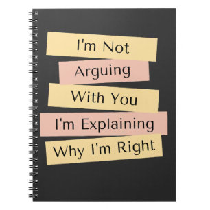 I'm Not Arguing I'm Just Explaining Why I'm Right  Notebook