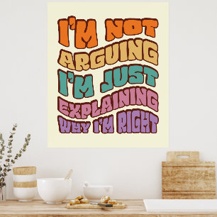 I'm Not Arguing I'm Just Explaining Why I'm Right Poster