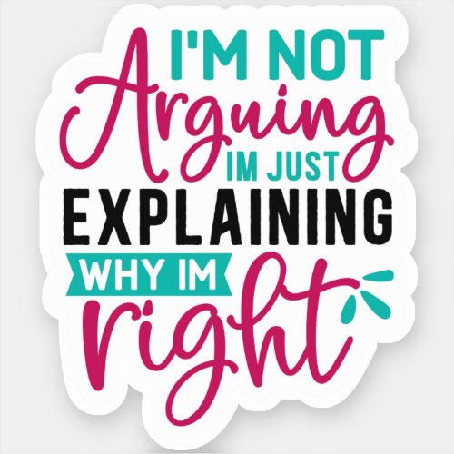 Im Not Arguing Im Just Explaining Why Im Right  Sticker