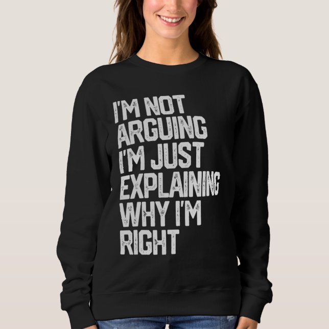 I'm Not Arguing I'm Just Explaining Why I'm Right  Sweatshirt (Front)