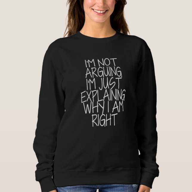 I'm Not Arguing I'm Just Explaining Why I'm Right  Sweatshirt (Front)