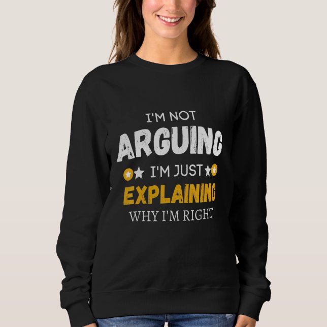 I'm Not Arguing I'm Just Explaining Why I'm Right  Sweatshirt (Front)