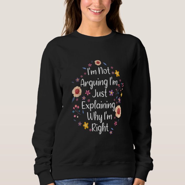 I'm Not Arguing I'm Just Explaining Why I'm Right  Sweatshirt (Front)