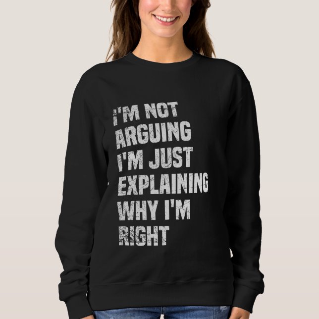 I'm Not Arguing I'm Just Explaining Why I'm Right Sweatshirt (Front)