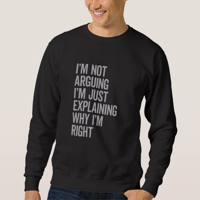 I'm Not Arguing I'm Just Explaining Why I'm Right  Sweatshirt (Front)