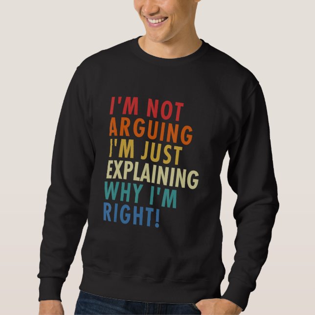 I'm Not Arguing I'm Just Explaining Why I'm Right! Sweatshirt (Front)