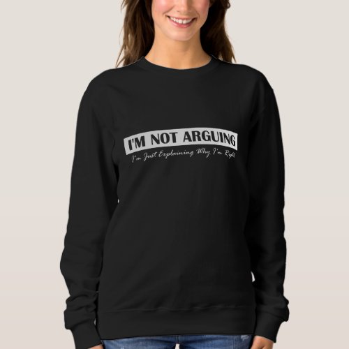 Im Not Arguing Im Just Explaining Why Im Right Sweatshirt