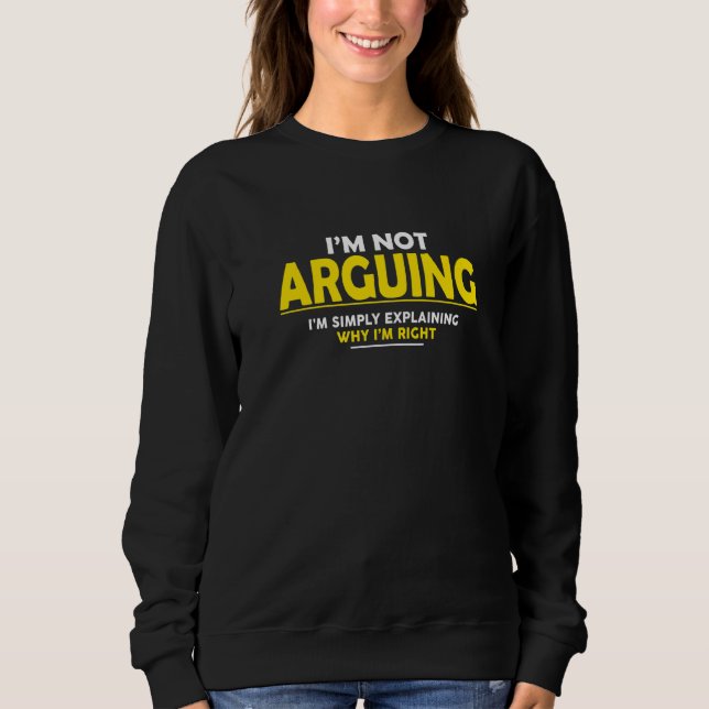 I'm Not Arguing I'm Just Explaining Why I'm Right  Sweatshirt (Front)