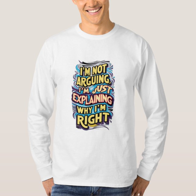 I'm Not Arguing, I'm Just Explaining Why I'm Right T-Shirt (Front)