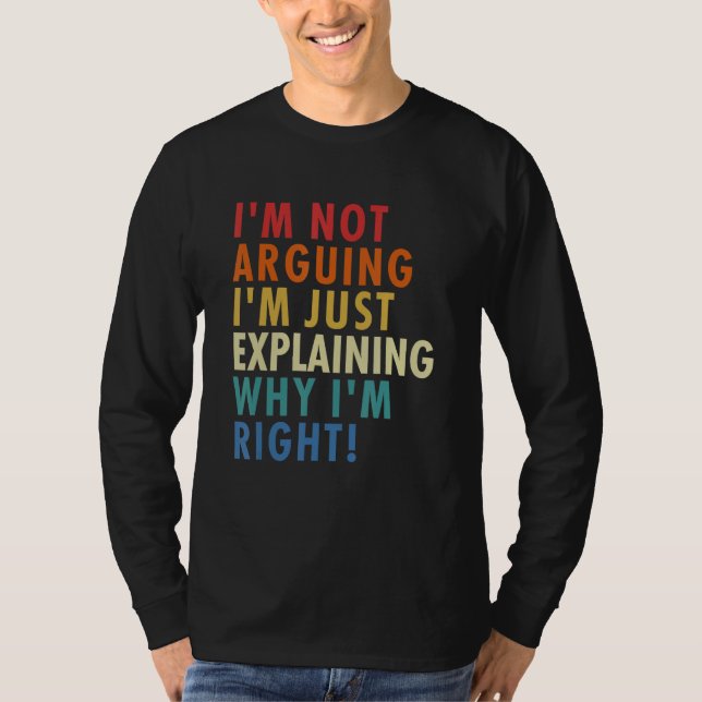 I'm Not Arguing I'm Just Explaining Why I'm Right! T-Shirt (Front)