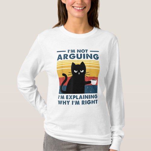 Im Not Arguing Im Just Explaining Why Im Right  T_Shirt