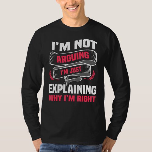 Im Not Arguing Im Just Explaining Why Im Right T_Shirt