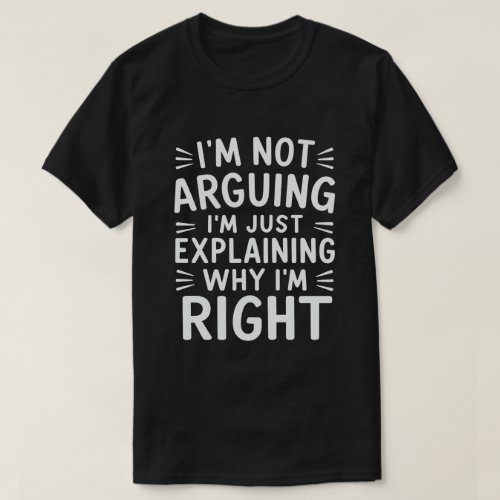 Im Not Arguing Im Just Explaining Why Im Right  T_Shirt