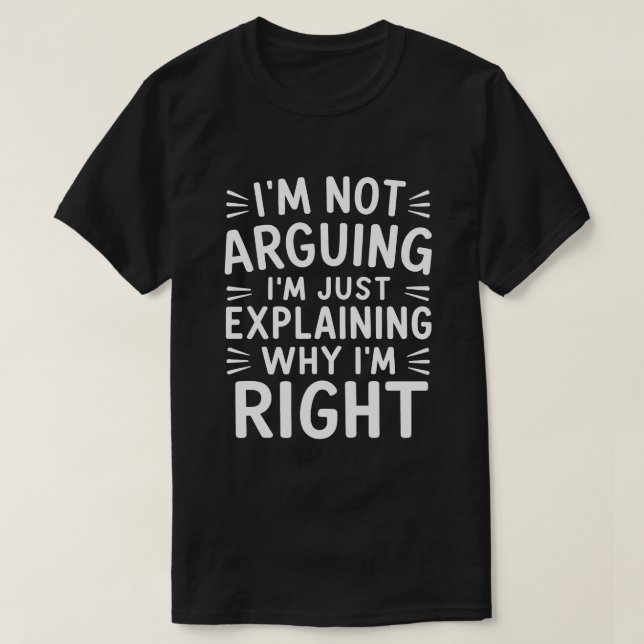 I'm Not Arguing I'm Just Explaining Why I'm Right  T-Shirt (Design Front)