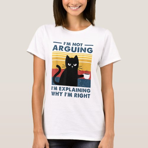 Im Not Arguing Im Just Explaining Why Im Right  T_Shirt