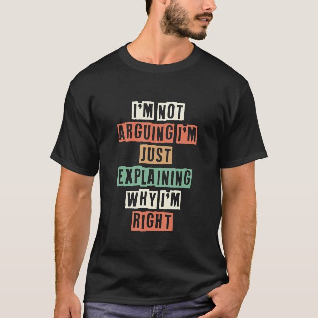 I'm Not Arguing I'm Just Explaining Why I'm Right T-Shirt (Front)