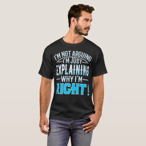 im not arguing im just explaining why im right T_Shirt