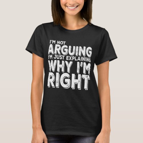 Im Not Arguing Im Just Explaining Why Im Right T_Shirt