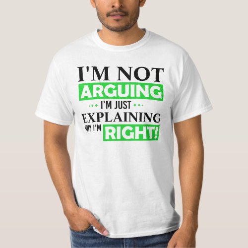 Im not arguing Im just explaining why im right T_Shirt