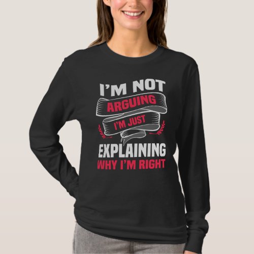 Im Not Arguing Im Just Explaining Why Im Right T_Shirt