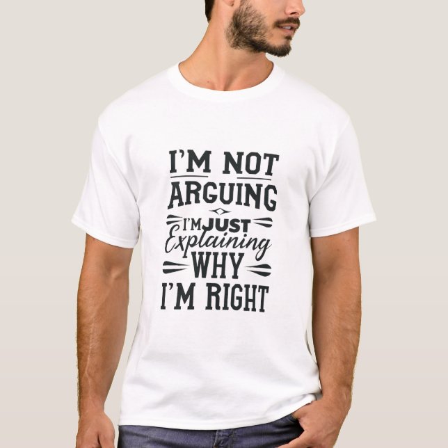 I'm Not Arguing I'm Just Explaining Why I'm Right  T-Shirt (Front)